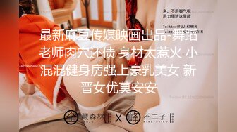 最新麻豆传媒映画出品-舞蹈老师肉穴还债 身材太惹火 小混混健身房强上豪乳美女 新晋女优莫安安