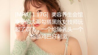 [MP4/ 1.17G]  美容养生会馆享受的大哥勾搭黑丝女技师玩起了双飞，一个给舔乳头一个给舔鸡巴好刺激