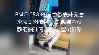 PMC-058.斑斑.色欲表妹无套求表哥肉棒指导功课.课本没教的抽插内射教学.蜜桃影像传媒