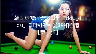 韩国绿帽淫妻骚母狗「ddu_ddu」OF私拍 钟爱3P和吞精【第一弹】