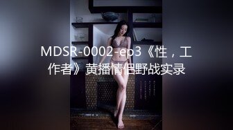 MDSR-0002-ep3《性，工作者》黄播情侣野战实录