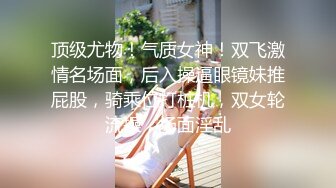 顶级尤物！气质女神！双飞激情名场面，后入操逼眼镜妹推屁股，骑乘位打桩机，双女轮流操，场面淫乱