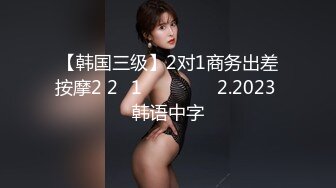 【韩国三级】2对1商务出差按摩2 2대1 출장마사지 2.2023 韩语中字