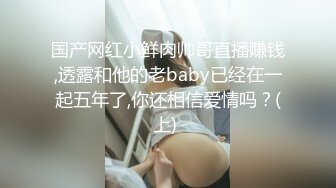 国产网红小鲜肉帅哥直播赚钱,透露和他的老baby已经在一起五年了,你还相信爱情吗？(上) 