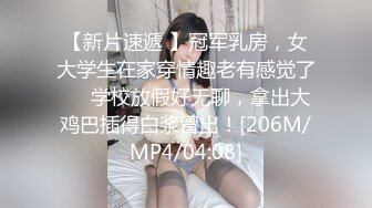 【新片速遞 】冠军乳房，女大学生在家穿情趣老有感觉了❤️学校放假好无聊，拿出大鸡巴插得白浆冒出！[206M/MP4/04:08]