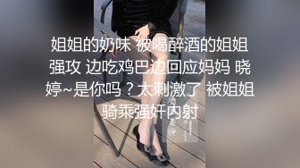 姐姐的奶味 被喝醉酒的姐姐强攻 边吃鸡巴边回应妈妈 晓婷~是你吗？太刺激了 被姐姐骑乘强奸内射