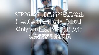 STP26427 【最新??极品流出】完美身材豪乳女神『灿珠』Onlyfans性爱私拍流出 女仆装蒙眼猛烈骑乘操