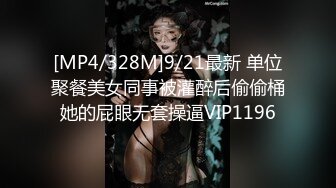 [MP4/328M]9/21最新 单位聚餐美女同事被灌醉后偷偷桶她的屁眼无套操逼VIP1196