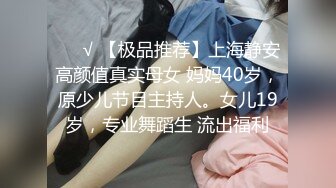 ❤️√ 【极品推荐】上海静安高颜值真实母女 妈妈40岁，原少儿节目主持人。女儿19岁，专业舞蹈生 流出福利