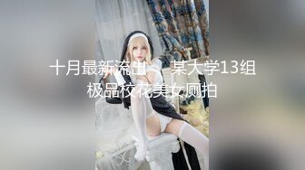 十月最新流出❤️某大学13组极品校花美女厕拍