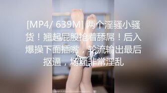 [MP4/ 639M] 两个淫骚小骚货！翘起屁股抢着舔屌！后入爆操下面插嘴，轮流输出最后抠逼，场面非常淫乱