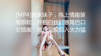 [MP4]良家妹子，换上情趣装高跟鞋，开档白丝肛塞尾巴口交插嘴，翘起屁股后入大力猛操