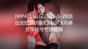 [MP4/1.01G]2023-5-28流出安防酒店偷拍精品CK内裤女孩贱兮兮的被操