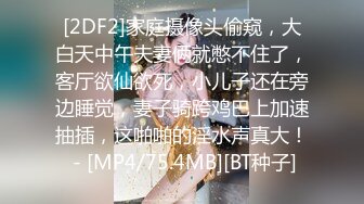 [2DF2]家庭摄像头偷窥，大白天中午夫妻俩就憋不住了，客厅欲仙欲死，小儿子还在旁边睡觉，妻子骑跨鸡巴上加速抽插，这啪啪的淫水声真大！ - [MP4/75.4MB][BT种子]