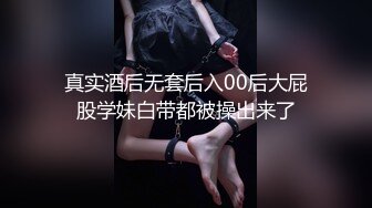 真实酒后无套后入00后大屁股学妹白带都被操出来了