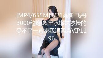 [MP4/655M]8/21最新 飞哥3000约炮02年水嫩妹被操的受不了一直求我温柔点VIP1196