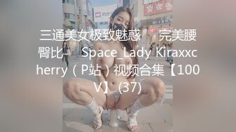 三通美女极致魅惑❤️完美腰臀比❤️Space_Lady Kiraxxcherry（P站）视频合集【100V】 (37)