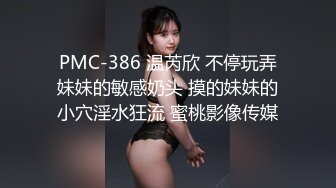 PMC-386 温芮欣 不停玩弄妹妹的敏感奶头 摸的妹妹的小穴淫水狂流 蜜桃影像传媒