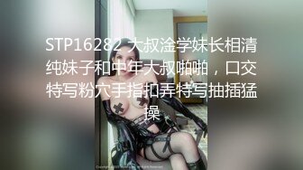 STP16282 大叔淦学妹长相清纯妹子和中年大叔啪啪，口交特写粉穴手指扣弄特写抽插猛操