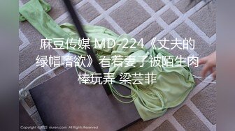 麻豆传媒 MD-224《丈夫的绿帽嗜欲》看着妻子被陌生肉棒玩弄 梁芸菲