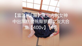 【富二代E哥】肛交内射女神 中出黑丝蜜桃臀萝莉女友大合集【400v】 (40)