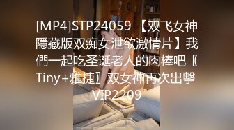 [MP4]STP24059 【双飞女神隱藏版双痴女泄欲激情片】我們一起吃圣诞老人的肉棒吧〖Tiny+雅捷〗双女神再次出擊 VIP2209