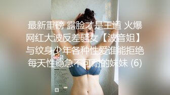 最新重磅 露脸才是王道 火爆网红大波反差骚女【波音姐】与纹身少年各种性爱谁能拒绝每天性瘾急不可耐的妹妹 (6)