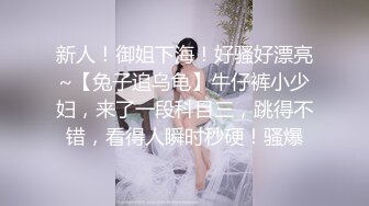 新人！御姐下海！好骚好漂亮~【兔子追乌龟】牛仔裤小少妇，来了一段科目三，跳得不错，看得人瞬时秒硬！骚爆