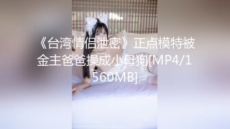 《台湾情侣泄密》正点模特被金主爸爸操成小母狗[MP4/1560MB]