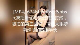 [MP4/ 674M]&nbsp;&nbsp;高质量偷拍情侣开房打炮，被拍的第三回了，清纯大眼萝莉妹子和四眼学长