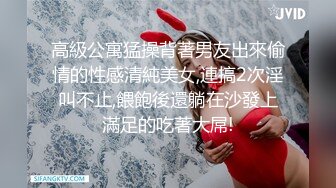 高級公寓猛操背著男友出來偷情的性感清純美女,連搞2次淫叫不止,餵飽後還躺在沙發上滿足的吃著大屌!