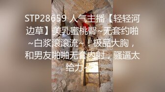 STP28659 人气主播【轻轻河边草】美乳蜜桃臀~无套约啪~白浆滚滚流~！极品大胸，和男友啪啪无套内射，骚逼太给力~！