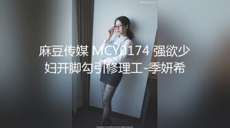 麻豆传媒 MCY0174 强欲少妇开脚勾引修理工-季妍希