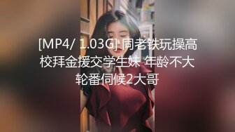 [MP4/ 1.03G] 同老铁玩操高校拜金援交学生妹 年龄不大轮番伺候2大哥