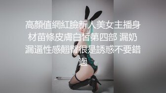 高顏值網紅臉新人美女主播身材苗條皮膚白皙第四部 漏奶漏逼性感翹臀很是誘惑不要錯過