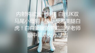 内射纯欲大一新生 白丝JK双马尾小母狗！极品反差美腿白虎！白白嫩嫩的萝莉同学老师眼中乖乖女小学霸