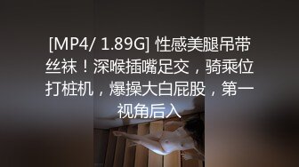 [MP4/ 1.89G] 性感美腿吊带丝袜！深喉插嘴足交，骑乘位打桩机，爆操大白屁股，第一视角后入