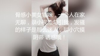 骨感小美女猫咪，一个人在家无聊，录小视频勾引我，发骚的样子是那么迷人，掰小穴摸阴蒂 诱惑哦！