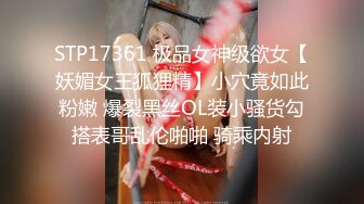 STP17361 极品女神级欲女【妖媚女王狐狸精】小穴竟如此粉嫩 爆裂黑丝OL装小骚货勾搭表哥乱伦啪啪 骑乘内射