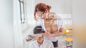 ❤️新人小学妹【反差眼镜妹】刚下海就被干~无套狂操射一身~