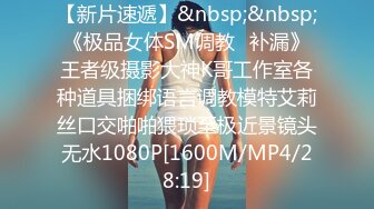 【新片速遞】&nbsp;&nbsp;《极品女体SM调教✅补漏》王者级摄影大神K哥工作室各种道具捆绑语言调教模特艾莉丝口交啪啪猥琐至极近景镜头无水1080P[1600M/MP4/28:19]