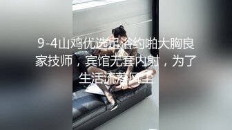 9-4山鸡优选足浴约啪大胸良家技师，宾馆无套内射，为了生活流落风尘