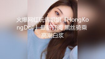 火爆网红玩偶姐姐『HongKongDoll』最新订阅 黑丝骑乘 高潮白浆