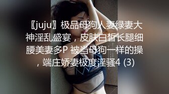 〖juju〗极品母狗人妻绿妻大神淫乱盛宴，皮肤白皙长腿细腰美妻多P 被当母狗一样的操，端庄娇妻极度淫骚4 (3)