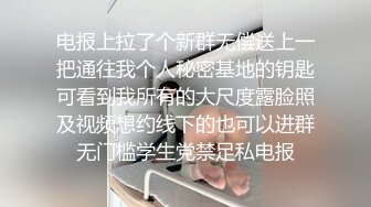 电报上拉了个新群无偿送上一把通往我个人秘密基地的钥匙可看到我所有的大尺度露脸照及视频想约线下的也可以进群无门槛学生党禁足私电报