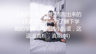 【兔熊】新人学校刚跑出来的，18岁学生妹，为了赚下学期的学费，清秀的小脸蛋，这逼逼真粉，真嫩 (4)