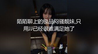 陌陌聊上的极品闷骚靓妹,只用JJ已经很难满足她了