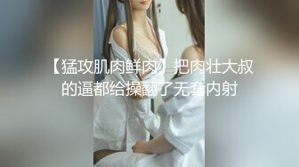 【猛攻肌肉鲜肉】把肉壮大叔的逼都给操翻了无套内射