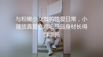 与粉嫩小女友的性爱日常，小骚货真爱吃鸡吧极品身材长得也漂亮