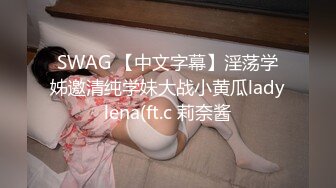 SWAG 【中文字幕】淫荡学姊邀清纯学妹大战小黄瓜ladylena(ft.c 莉奈酱